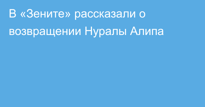 В «Зените» рассказали о возвращении Нуралы Алипа