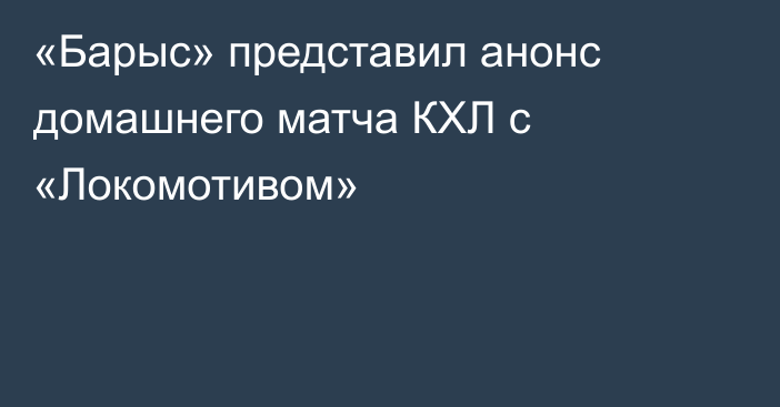 «Барыс» представил анонс домашнего матча КХЛ с «Локомотивом»