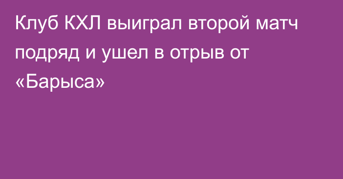 Клуб КХЛ выиграл второй матч подряд и ушел в отрыв от «Барыса»