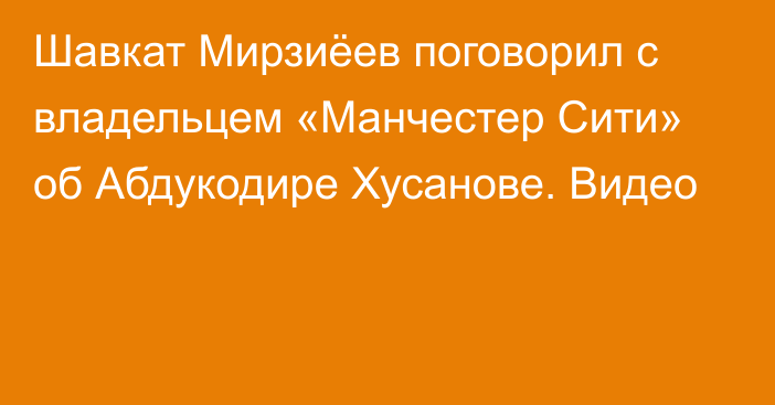 Шавкат Мирзиёев поговорил с владельцем «Манчестер Сити» об Абдукодире Хусанове. Видео