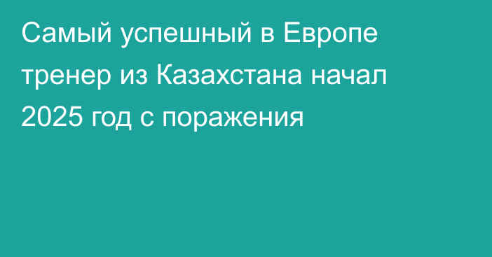 Самый успешный в Европе тренер из Казахстана начал 2025 год с поражения