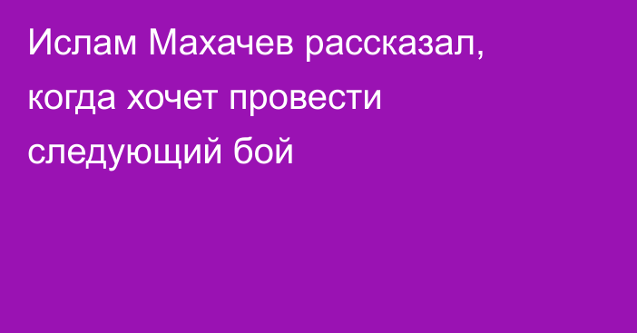 Ислам Махачев рассказал, когда хочет провести следующий бой