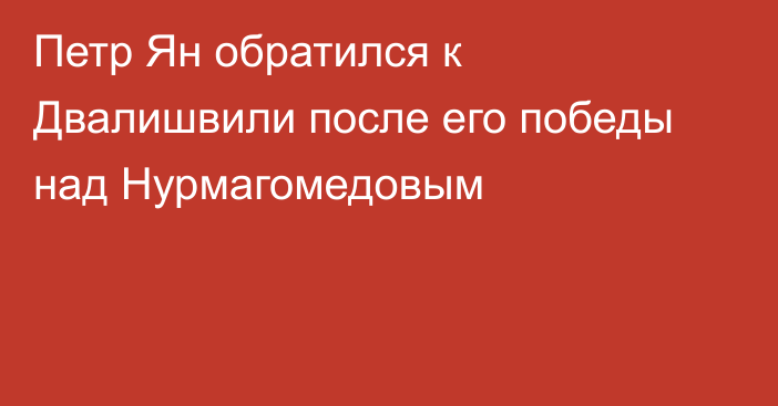 Петр Ян обратился к Двалишвили после его победы над Нурмагомедовым