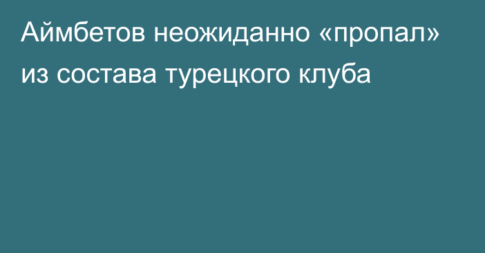 Аймбетов неожиданно «пропал» из состава турецкого клуба