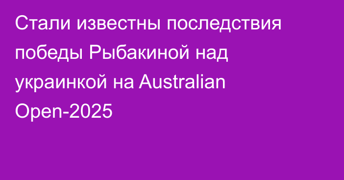 Стали известны последствия победы Рыбакиной над украинкой на Australian Open-2025