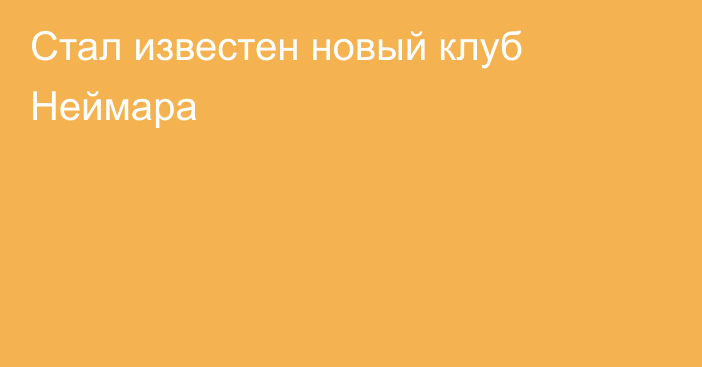 Стал известен новый клуб Неймара