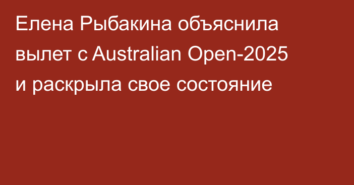 Елена Рыбакина объяснила вылет с Australian Open-2025 и раскрыла свое состояние