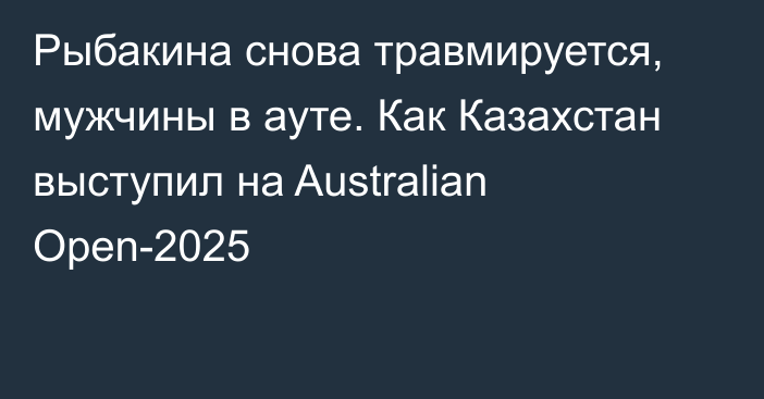 Рыбакина снова травмируется, мужчины в ауте. Как Казахстан выступил на Australian Open-2025