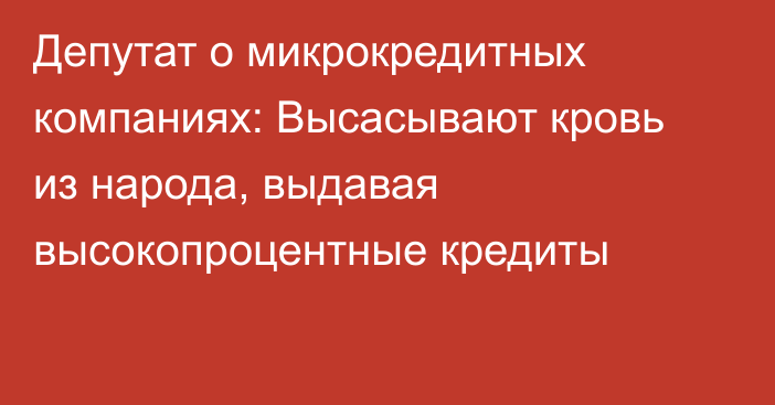 Депутат о микрокредитных компаниях: Высасывают кровь из народа, выдавая высокопроцентные кредиты