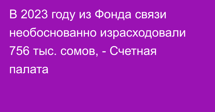 В 2023 году из Фонда связи необоснованно израсходовали 756 тыс. сомов, - Счетная палата