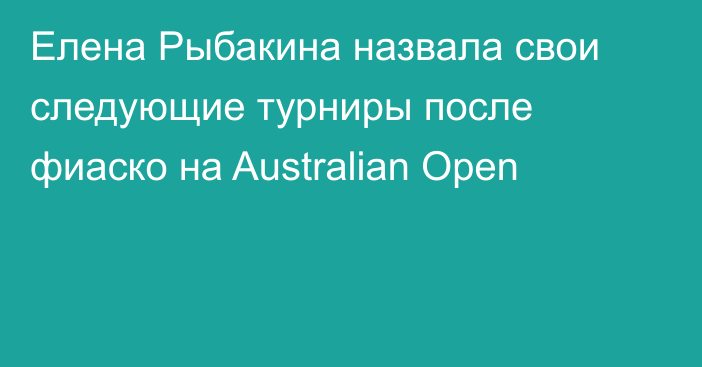 Елена Рыбакина назвала свои следующие турниры после фиаско на Australian Open