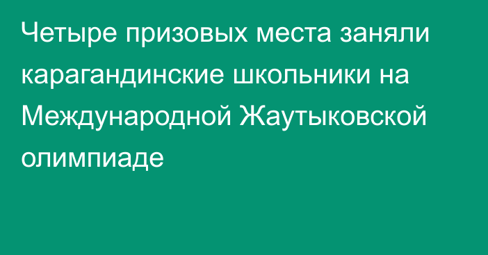 Четыре призовых места заняли карагандинские школьники на Международной Жаутыковской олимпиаде