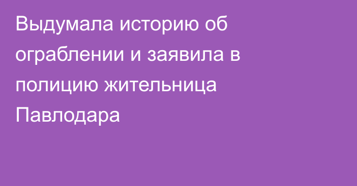 Выдумала историю об ограблении и заявила в полицию жительница Павлодара