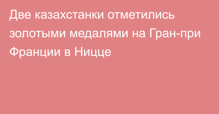 Две казахстанки отметились золотыми медалями на Гран-при Франции в Ницце