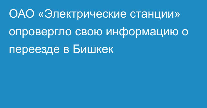 ОАО «Электрические станции» опровергло свою информацию о переезде в Бишкек