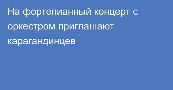 На фортепианный концерт с оркестром приглашают карагандинцев