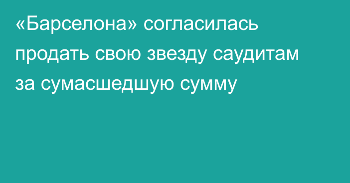 «Барселона» согласилась продать свою звезду саудитам за сумасшедшую сумму