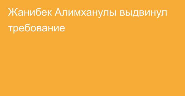 Жанибек Алимханулы выдвинул требование