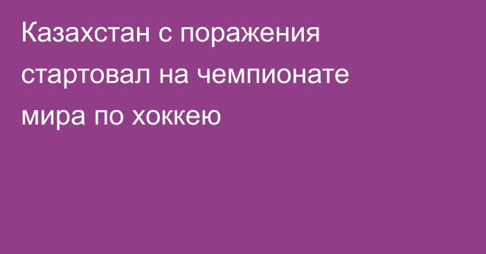 Казахстан с поражения стартовал на чемпионате мира по хоккею