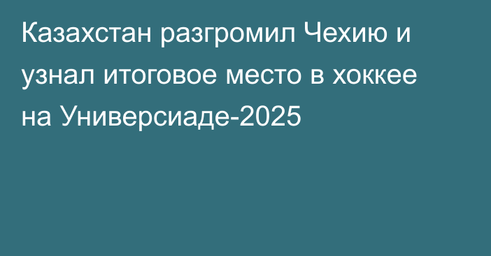 Казахстан разгромил Чехию и узнал итоговое место в хоккее на Универсиаде-2025