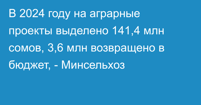 В 2024 году на аграрные проекты выделено 141,4 млн сомов, 3,6 млн возвращено в бюджет, - Минсельхоз