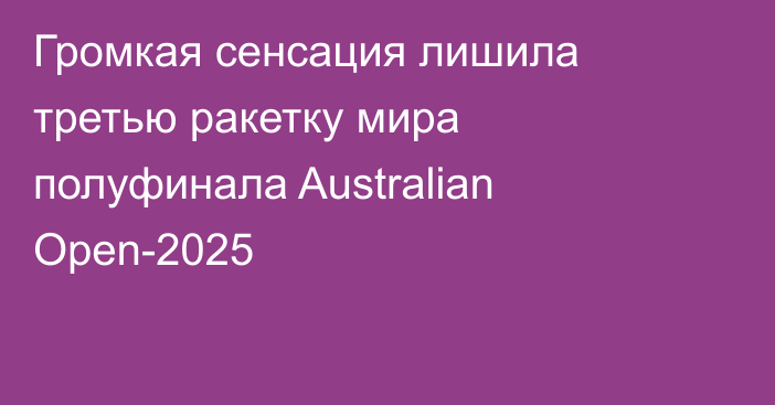 Громкая сенсация лишила третью ракетку мира полуфинала Australian Open-2025