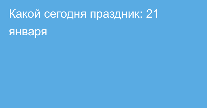 Какой сегодня праздник: 21 января