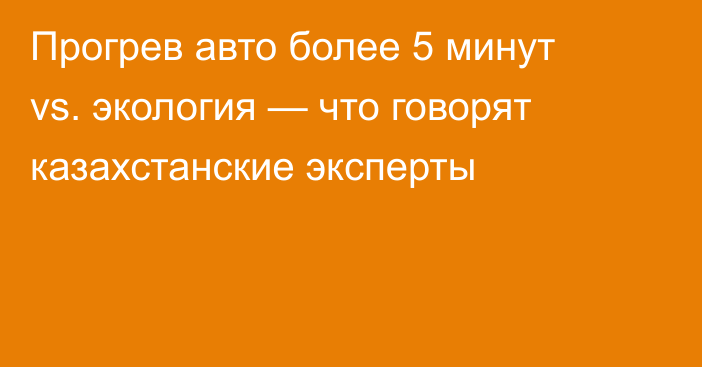 Прогрев авто более 5 минут vs. экология — что говорят казахстанские эксперты