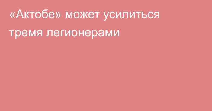 «Актобе» может усилиться тремя легионерами