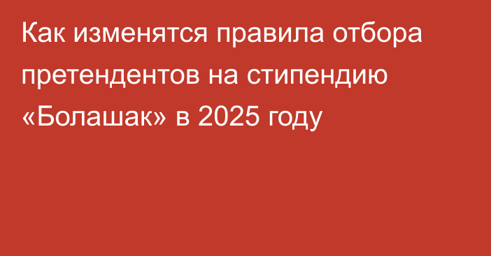 Как изменятся правила отбора претендентов на стипендию «Болашак» в 2025 году