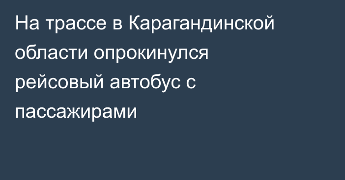 На трассе в Карагандинской области опрокинулся рейсовый автобус с пассажирами