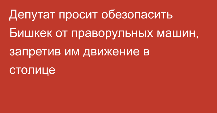 Депутат просит обезопасить Бишкек от праворульных машин, запретив им движение в столице