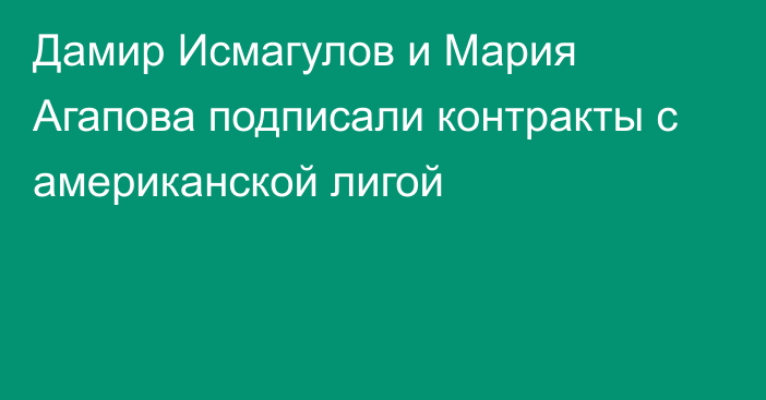 Дамир Исмагулов и Мария Агапова подписали контракты с американской лигой