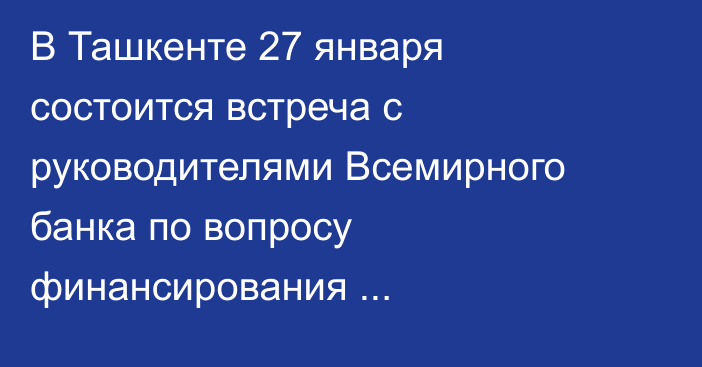 В Ташкенте 27 января состоится встреча с руководителями Всемирного банка по вопросу финансирования строительства Камбар-Атинской ГЭС-1