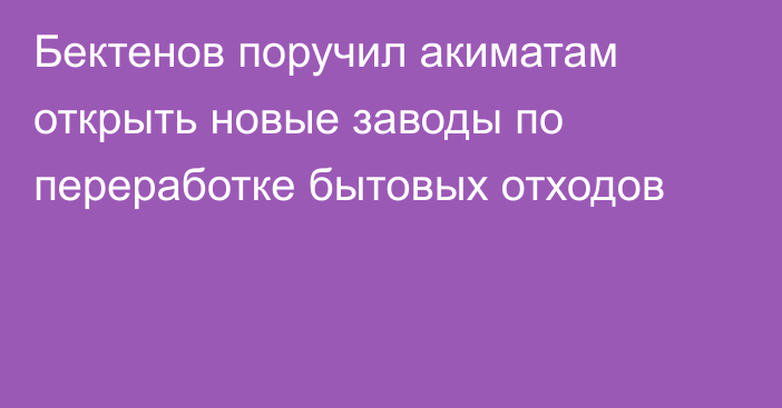 Бектенов поручил акиматам открыть новые заводы по переработке бытовых отходов