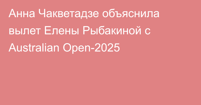 Анна Чакветадзе объяснила вылет Елены Рыбакиной с Australian Open-2025