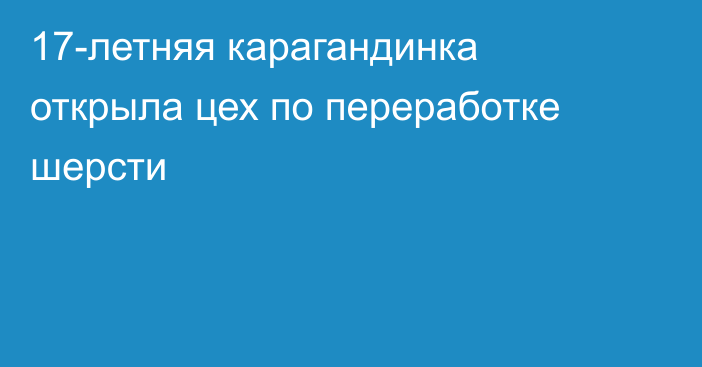 17-летняя карагандинка открыла цех по переработке шерсти