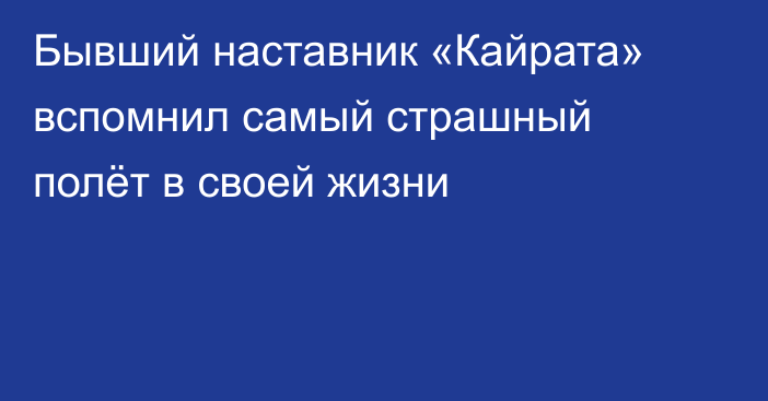 Бывший наставник «Кайрата» вспомнил самый страшный полёт в своей жизни