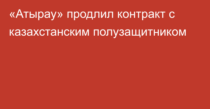 «Атырау» продлил контракт с казахстанским полузащитником