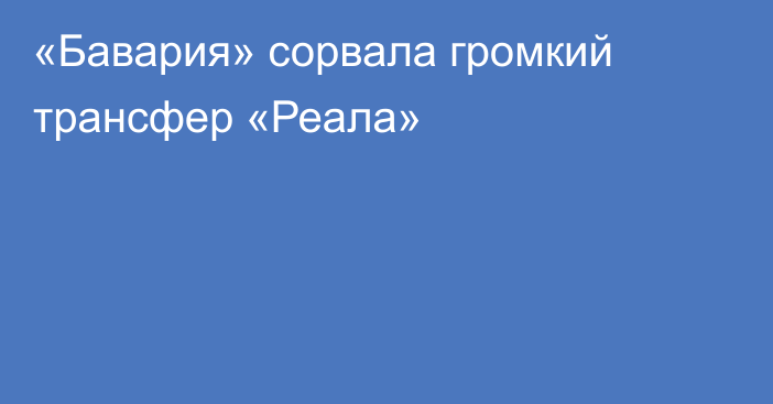 «Бавария» сорвала громкий трансфер «Реала»