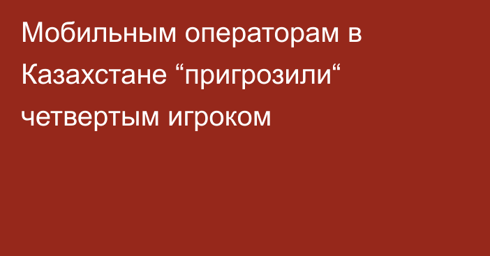 Мобильным операторам в Казахстане “пригрозили“ четвертым игроком