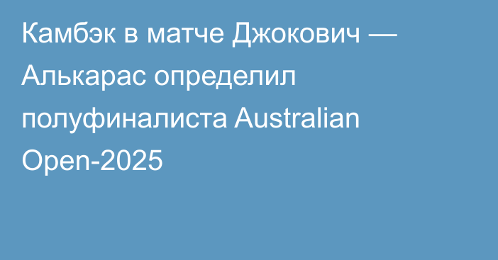 Камбэк в матче Джокович — Алькарас определил полуфиналиста Australian Open-2025