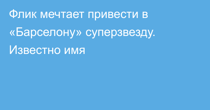 Флик мечтает привести в «Барселону» суперзвезду. Известно имя