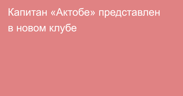 Капитан «Актобе» представлен в новом клубе