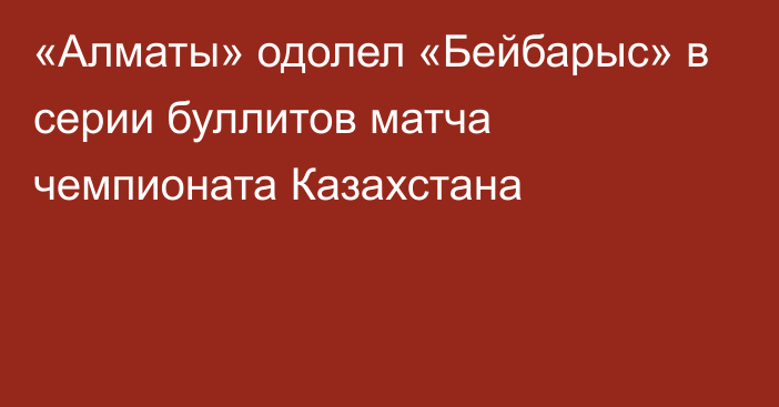 «Алматы» одолел «Бейбарыс» в серии буллитов матча чемпионата Казахстана