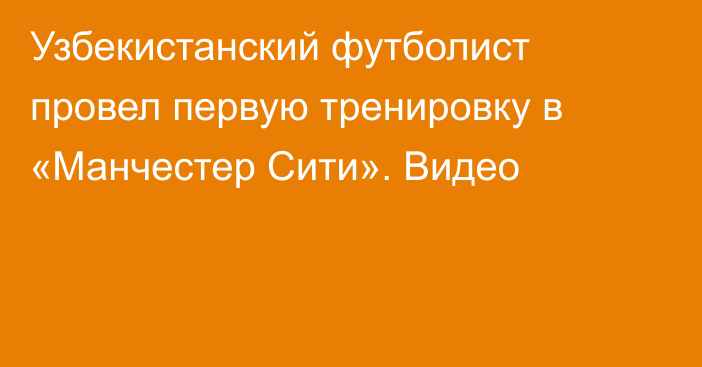 Узбекистанский футболист провел первую тренировку в «Манчестер Сити». Видео