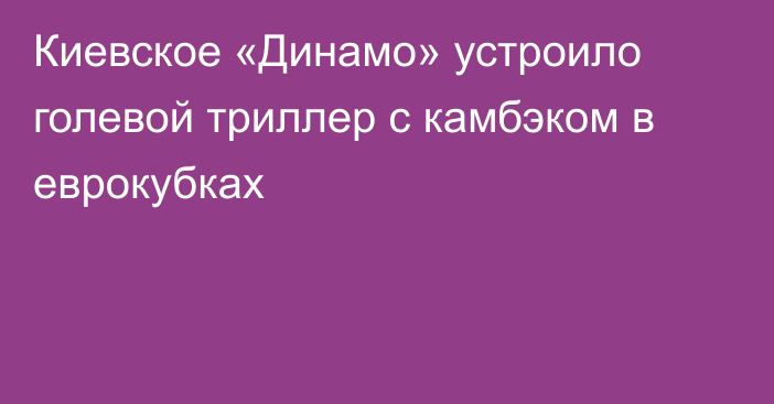 Киевское «Динамо» устроило голевой триллер с камбэком в еврокубках