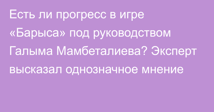 Есть ли прогресс в игре «Барыса» под руководством Галыма Мамбеталиева? Эксперт высказал однозначное мнение