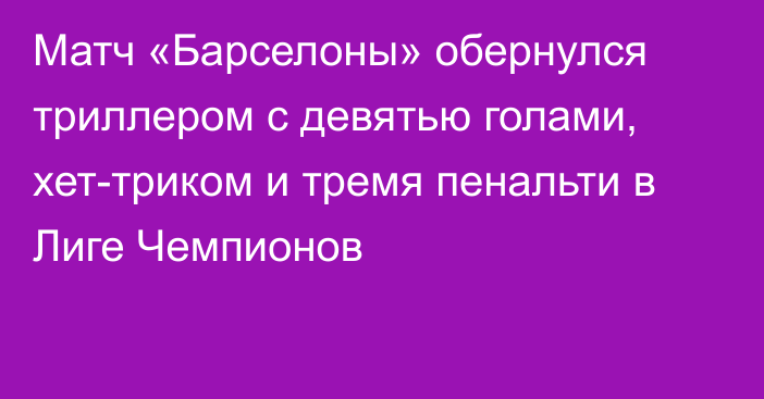 Матч «Барселоны» обернулся триллером с девятью голами, хет-триком и тремя пенальти в Лиге Чемпионов