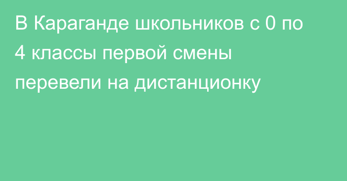 В Караганде школьников с 0 по 4 классы первой смены перевели на дистанционку